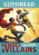 Heroes & villains / edited and with an introduction by Jon Scieszka ; stories by Laurie Halse Anderson, Cathy Camper and Raúl the Third, Sharon Creech, Jack Gantos, Christopher Healy, Deborah Hopkinson, Ingrid Law, Pam Muñnoz Ryan, Lemony Snicket, and Eugene Yelchin ; with illustrations by Jeff Stok.