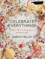 Celebrate everything! : fun ideas to bring your parties to life / written and illustrated by Darcy Miller.