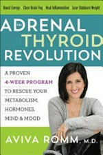 The adrenal thyroid revolution : a proven 4-week program to rescue your metabolism, hormones, mind & mood / Aviva Romm, M.D.