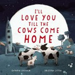 I'll love you till the cows come home / Kathryn Cristaldi, Kristyna Litten.