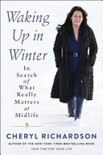 Waking up in winter : in search of what really matters at midlife / Cheryl Richardson.