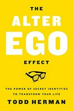 The alter ego effect : the power of secret identities to transform your life / Todd Herman.