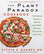 The plant paradox cookbook : 100 delicious recipes to help you lose weight, heal your gut, and live lectin-free / Steven R. Gundry, MD.