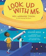 Look up with me : Neil deGrasse Tyson : a life among the stars / by Jennifer Berne ; illustrations by Lorraine Nam ; with an introduction by Neil deGrasse Tyson.