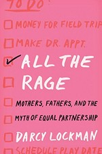 All the rage : mothers, fathers, and the myth of equal partnership / Darcy Lockman.