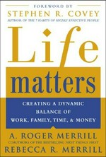 Life matters : creating a dynamic balance of work, family, time, and money / A. Roger Merrill, Rebecca R. Merrill.