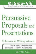 Persuasive proposals and presentations : 24 lessons for writing winners / Heather Pierce.