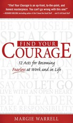 Find your courage : 12 acts for becoming fearless at work and in life / Margie Warrell.