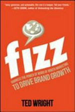 Fizz : harness the power of word of mouth marketing to drive brand growth / by Ted Wright.