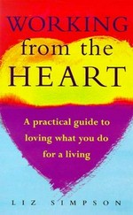 Working from the heart : a practical guide to loving what you do for a living / Liz Simpson.