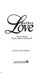 Motherlove : stories about births, babies & beyond / edited by Debra Adelaide.