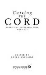Cutting the cord : stories of children, love and loss / edited by Debra Adelaide.