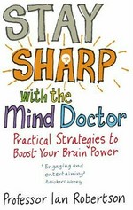 Stay sharp with the mind doctor : practical strategies to boost your brain power / Ian Robertson.