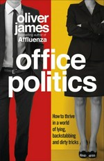 Office politics : how to thrive in a world of lying, backstabbing and dirty tricks / Oliver James.
