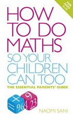 How to do maths so your children can too : the essential parents' guide / Naomi Sani.