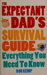 The expectant dad's survival guide : everything you need to know / Rob Kemp.