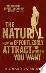 The natural : how to effortlessly attract the women you want / by Richard La Ruina.