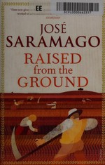 Raised from the ground / José Saramago ; translated from the Portuguese by Margaret Jull Costa.
