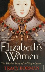 Elizabeth's women : the hidden story of the Virgin Queen / Tracy Borman.