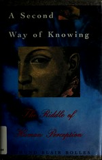 The second way of knowing : the riddle of human perception / by Edmund Blair Bolles