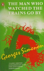 The man who watched the trains go by / Georges Simenon.