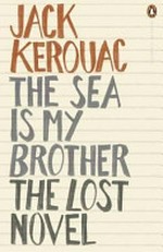 The sea is my brother : the lost novel / Jack Kerouac ; edited by Dawn M. Ward for the Jack Kerouac estate.