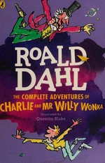 The complete adventures of Charlie and Mr Willy Wonka / Roald Dahl ; illustrated by Quentin Blake.