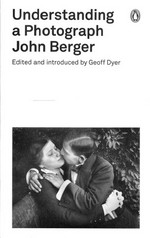 Understanding a photograph / John Berger ; edited and introduced by Geoff Dyer.
