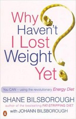 Why haven't I lost weight yet : you can with the revolutionary Energy Diet / Shane Bilsborough with Johann Bilsborough.