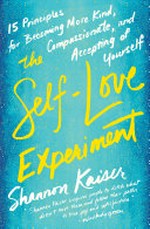 The self-love experiment : fifteen principles for becoming more kind, compassionate, and accepting of yourself / Shannon Kaiser.