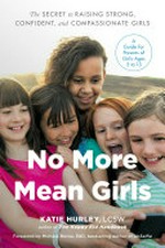 No more mean girls : the secret to raising strong, confident, and compassionate girls / Katie Hurley, LCSW.