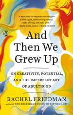And then we grew up : on creativity, potential, and the imperfect art of adulthood / Rachel Friedman.