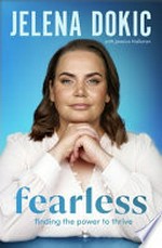 Fearless : finding the power to thrive / Jelena Dokic ; with Jessica Halloran.