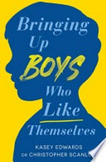 Bringing up boys who like themselves / Kasey Edwards, Dr Christopher Scanlon.