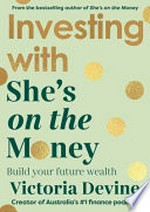 Investing with She's on the money : build your future wealth / Victoria Devine.