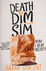 Death by Dim Sim : a memoir : how I beat obesity / Sarah Vincent.