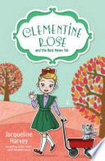 Clementine Rose and the best news yet / Jacqueline Harvey ; internal illustrations by J. Yi.