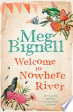 Welcome to Nowhere River / Meg Bignell.