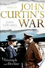 John Curtin's war. Volume II, Triumph and decline / John Edwards.