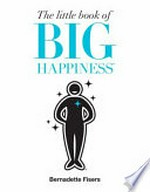 The little book of big happiness / by Bernadette Fisers.