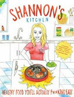 Shannon's kitchen : healthy food you'll actually f**king eat! / Shannon Kelly White ; illustrated by Evi O and Daniel New ; photography by Michael Woods ; food styling by Karina Duncan.