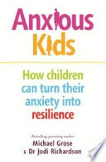 Anxious kids / Michael Grose & Dr Jodi Richardson.