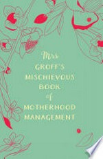 Mrs. Groff's mischievous book of motherhood management / Maggie Groff.