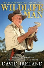 The extraordinary life of the Wildlife Man : death-defying encounters with crocs, sharks and wild animals / David Ireland with Tom Trumble.