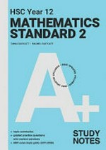 A+ HSC Year 12 mathematics standard 2. Study notes / Tania Eastcott, Rachel Eastcott ; series editor, Robert Yen.