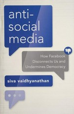Anti-social media : how facebook disconnects US and undermines democracy / Siva Vaidhyanathan.