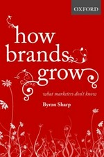 How brands grow : what marketers don't know / Byron Sharp and the researchers of the Ehrenberg-Bass Institute.