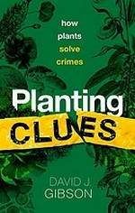 Planting clues : how plants solve crimes / David J. Gibson.
