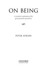 On being : a scientist's exploration of the great questions of existence / Peter Atkins.