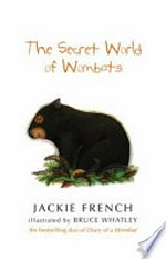 The secret world of wombats / Jackie French ; illustrated by Bruce Whatley.